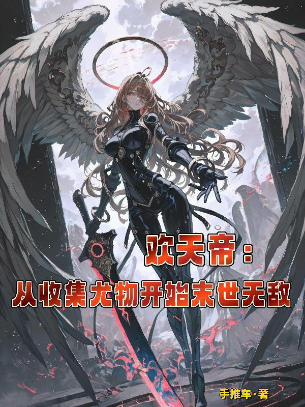 欢天帝从收集尤物开始末世无敌